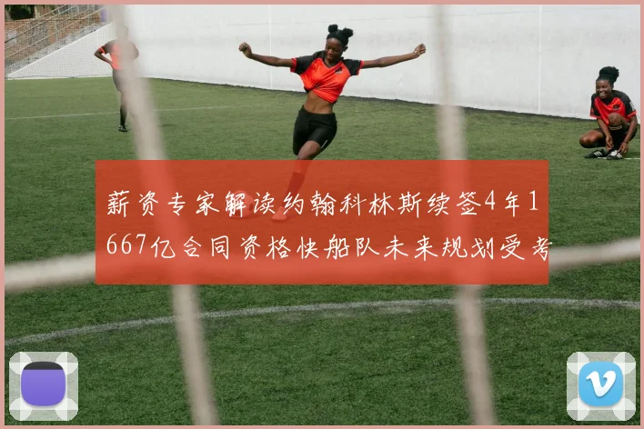 薪资专家解读约翰科林斯续签4年1667亿合同资格快船队未来规划受考验