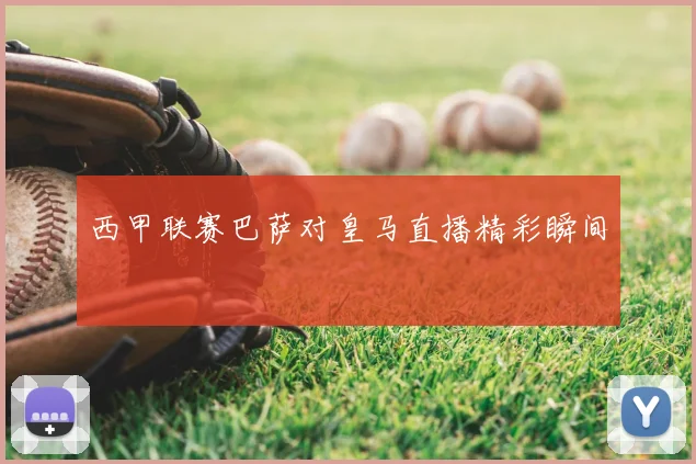 西甲联赛巴萨对皇马直播精彩瞬间