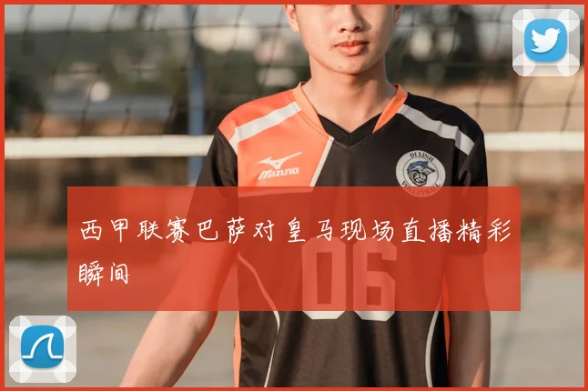 西甲联赛巴萨对皇马现场直播精彩瞬间