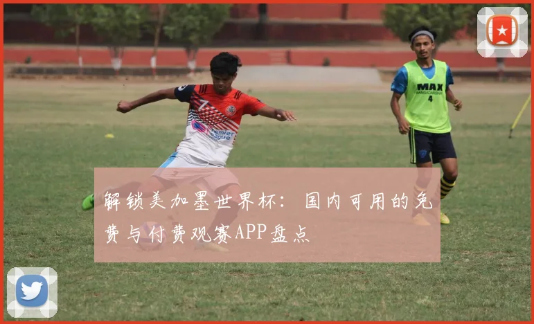 解锁美加墨世界杯：国内可用的免费与付费观赛APP盘点