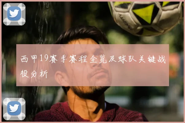 西甲19赛季赛程全览及球队关键战役分析