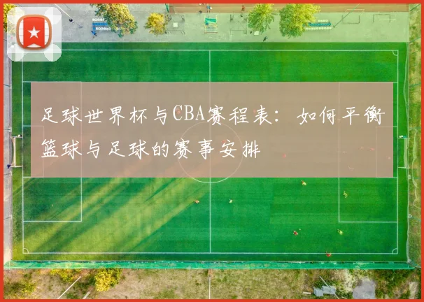 足球世界杯与CBA赛程表：如何平衡篮球与足球的赛事安排