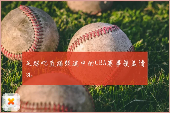 足球吧直播频道中的CBA赛事覆盖情况