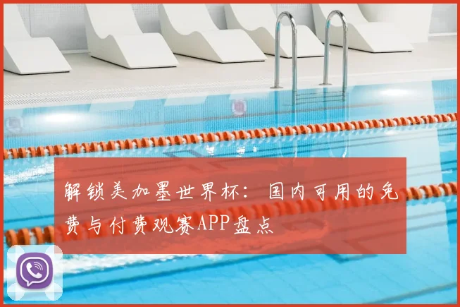 解锁美加墨世界杯：国内可用的免费与付费观赛APP盘点